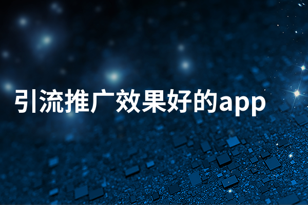 分享几款引流推广效果好的app，轻松带来高流量
