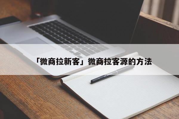 精准客源引流推广微信群_2021客源引流推广秘籍_微商精准引流客源